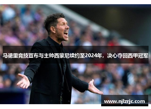 马德里竞技宣布与主帅西蒙尼续约至2024年，决心夺回西甲冠军